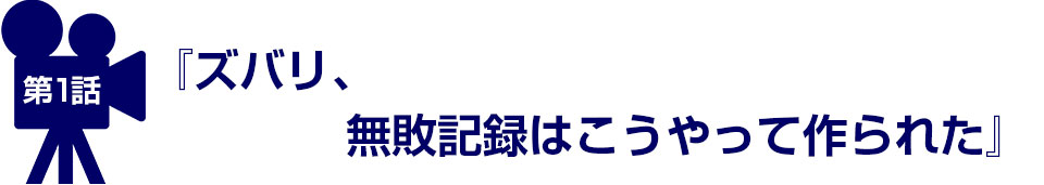第1話 『ズバリ、無敗記録はこうやって作られた』