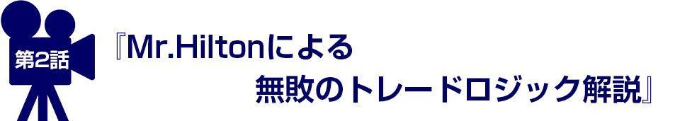 第2話 『Mr.Hiltonによる無敗のトレードロジック解説』