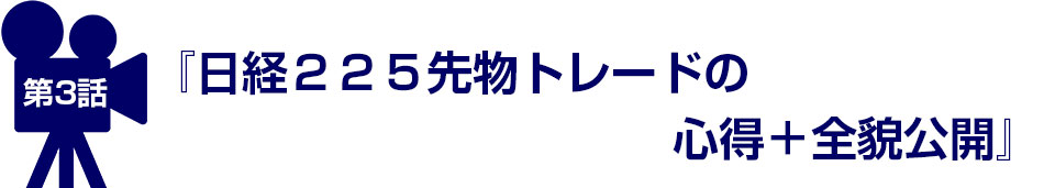 第3話 『日経225先物トレードの心得+全貌公開』
